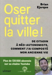 Oser Quitter La Ville ! De Citadin À Néo-Autonomiste, Comment J'Ai Composté Mon Ancienne Vie
