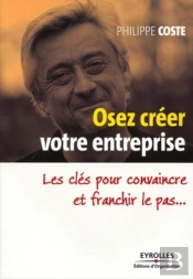 Osez Créer Votre Entreprise ; Les Clés Pour Convaincre Et Franchir Le Pas...