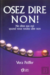 Osez Dire Non : Ne Dites Pas Oui Quand Vous Voulez Dire Non