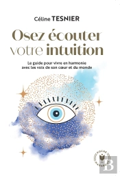 Osez Écouter Votre Intuition : Le Guide Pour Vivre En Harmonie Avec Les Voix De Son Coeur Et Du Monde