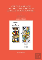Osez Le Mariage Du Tarot De Marseille Avec Le Tarot À Jouer... : Lames Étudiées En Sens Endroit & Inversé Pour Encore + De Précisions. Méthodes Faciles & Ludiques !