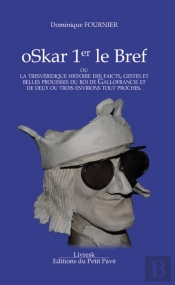 Oskar 1er Le Bref ; Ou La Trevéridique Histoire Des Faicts, Gestes Et Belles Prouesses Du Roi Des Gallofrancie Et De Deux Ou Trois Environs Tout Proches
