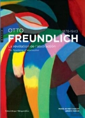 Otto Freundlich, 1878-1943 ; La Révélation De L'Abstraction ; The Revelation Of Abstraction
