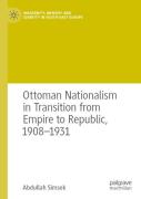 Ottoman Nationalism In Transition From Empire To Republic, 1908â€“1931