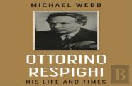 Ottorino Respighi: His Life And Times