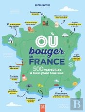 Où Bouger En France ? 500 Vadrouilles & Bons Plans Tourisme