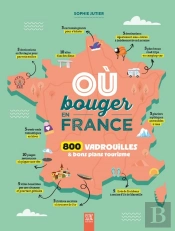 Où Bouger En France ? 800 Vadrouilles & Bons Plans Tourisme