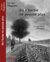 Où L'Herbe Ne Pousse Plus, Le Roman Retrouvé D'Oradour