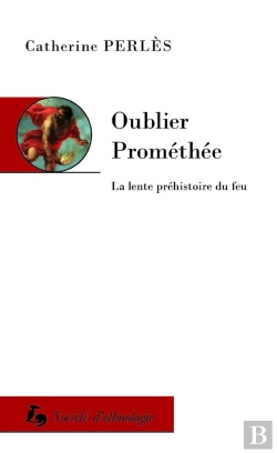 Bertrand.pt - Oublier Prométhée : La Lente Préhistoire Du Feu