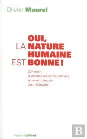 Oui, La Nature Humaine Est Bonne ; Comment La Violence Éducative Ordinaire La Pervertit Depuis Des Millénaires