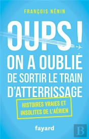 Oups ! On A Oublié De Sortir Le Train D'Atterrissage ; Histoires Vraies Et Insolites De L'Aérien