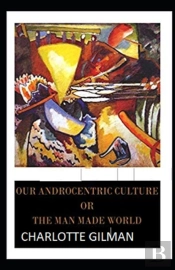 Our Androcentric Culture Or The Man-Made World Annotated