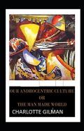 Our Androcentric Culture Or The Man-Made World Illustrated
