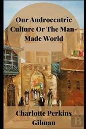 Our Androcentric Culture Or The Man-Made World Illustrated