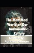 Our Androcentric Culture Or The Man-Made World (Illustrated Edition)