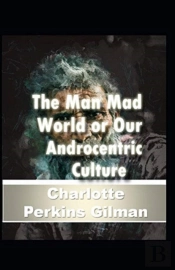 Our Androcentric Culture Or The Man-Made World (Illustrated Edition)