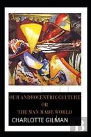 Our Androcentric Culture Or The Man-Made World( Illustrated Edition)