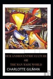 Our Androcentric Culture Or The Man-Made World( Illustrated Edition)