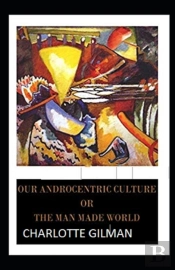 Our Androcentric Culture Or The Man-Made World Illustrated