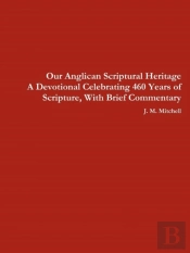 Our Anglican Scriptural Heritage A Devotional Celebrating 460 Years Of Scripture, With Brief Commentary