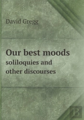 Our Best Moods Soliloquies And Other Discourses