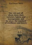 Our Cats And All About Them Their Varieties, Habits, And Management, And For Show, The Standard Of Excellence And Beauty