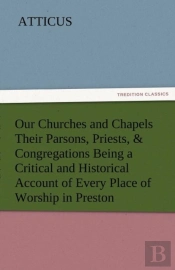 Our Churches And Chapels Their Parsons, Priests, & Congregations Being A Critical And Historical Account Of Every Place Of Worship In Preston