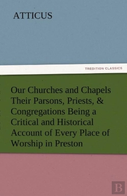 Bertrand.pt - Our Churches And Chapels Their Parsons, Priests, & Congregations Being A Critical And Historical Account Of Every Place Of Worship In Preston