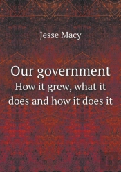 Our Government How It Grew, What It Does And How It Does It