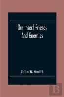 Our Insect Friends And Enemies; The Relation Of Insects To Man, To Other Animals, To One Another, And To Plants, With A Chapter On The War Against Insects