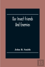 Our Insect Friends And Enemies; The Relation Of Insects To Man, To Other Animals, To One Another, And To Plants, With A Chapter On The War Against Insects