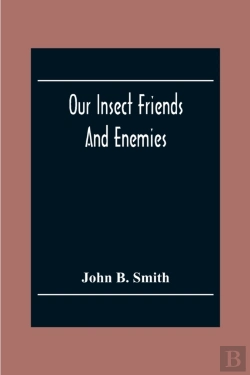 Bertrand.pt - Our Insect Friends And Enemies; The Relation Of Insects To Man, To Other Animals, To One Another, And To Plants, With A Chapter On The War Against Insects