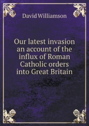 Our Latest Invasion An Account Of The Influx Of Roman Catholic Orders Into Great Britain