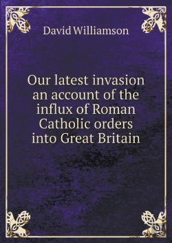 Bertrand.pt - Our Latest Invasion An Account Of The Influx Of Roman Catholic Orders Into Great Britain