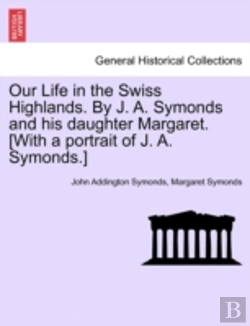Bertrand.pt - Our Life In The Swiss Highlands. By J. A. Symonds And His Daughter Margaret. (With A Portrait Of J. A. Symonds.)