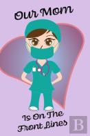 Our Mom Is On The Front Lines - Blank Lined Nurse Notebook 6 X 9
