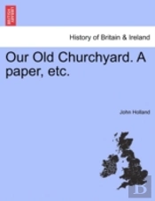 Our Old Churchyard. A Paper, Etc.