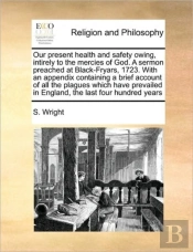 Our Present Health And Safety Owing, Intirely To The Mercies Of God. A Sermon Preached At Black-Fryars, 1723. With An Appendix Containing A Brief Acco