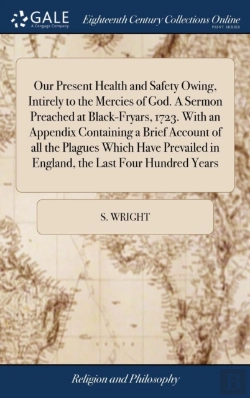 Bertrand.pt - Our Present Health And Safety Owing, Intirely To The Mercies Of God. A Sermon Preached At Black-Fryars, 1723. With An Appendix Containing A Brief Account Of All The Plagues Which Have Prevailed In Eng