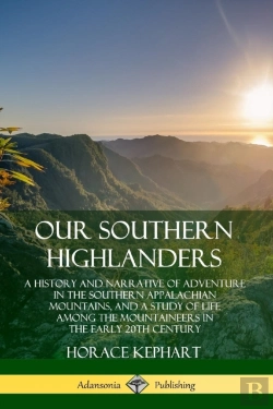 Bertrand.pt - Our Southern Highlanders: A History And Narrative Of Adventure In The Southern Appalachian Mountains, And A Study Of Life Among The Mountaineers In The Early 20th Century