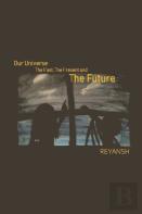 Our Universe - The Past, The Present, The Future