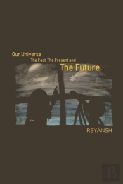 Our Universe - The Past, The Present, The Future