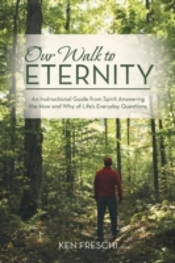 Our Walk To Eternity: An Instructional Guide From Spirit Answering The How And Why Of Life'S Everyday Questions