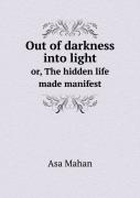 Out Of Darkness Into Light Or, The Hidden Life Made Manifest