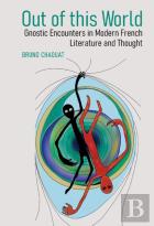 Out Of This World: Gnostic Encounters In Modern French Literature And Thought