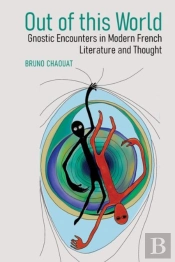 Out Of This World: Gnostic Encounters In Modern French Literature And Thought