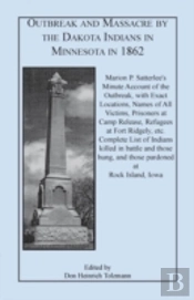 Outbreak And Massacre By The Dakota Indians In Minnesota In 1862: Marion P. Satterlee'S Minute Account Of The Outbreak, With Exact Locations, Names Of