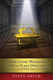 Outer Court Wandering Or Holy Place Dwelling? Supernatural Power Through Prayer Let Them Build Me A Tabernacle So That I May Dwell Among Them (Exodus 25
