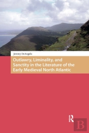Outlawry, Liminality, And Sanctity In The Literature Of The Early Medieval North Atlantic