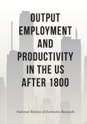 Output, Employment, And Productivity In The United States After 1800